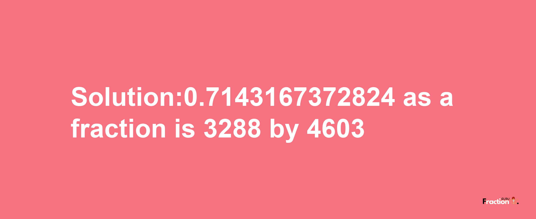 Solution:0.7143167372824 as a fraction is 3288/4603