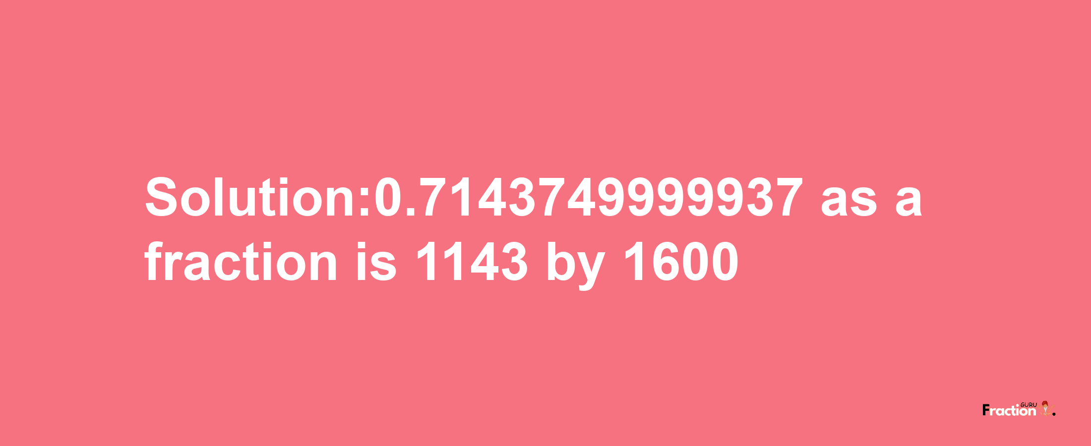 Solution:0.7143749999937 as a fraction is 1143/1600