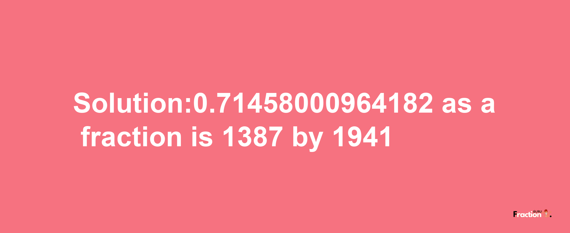 Solution:0.71458000964182 as a fraction is 1387/1941