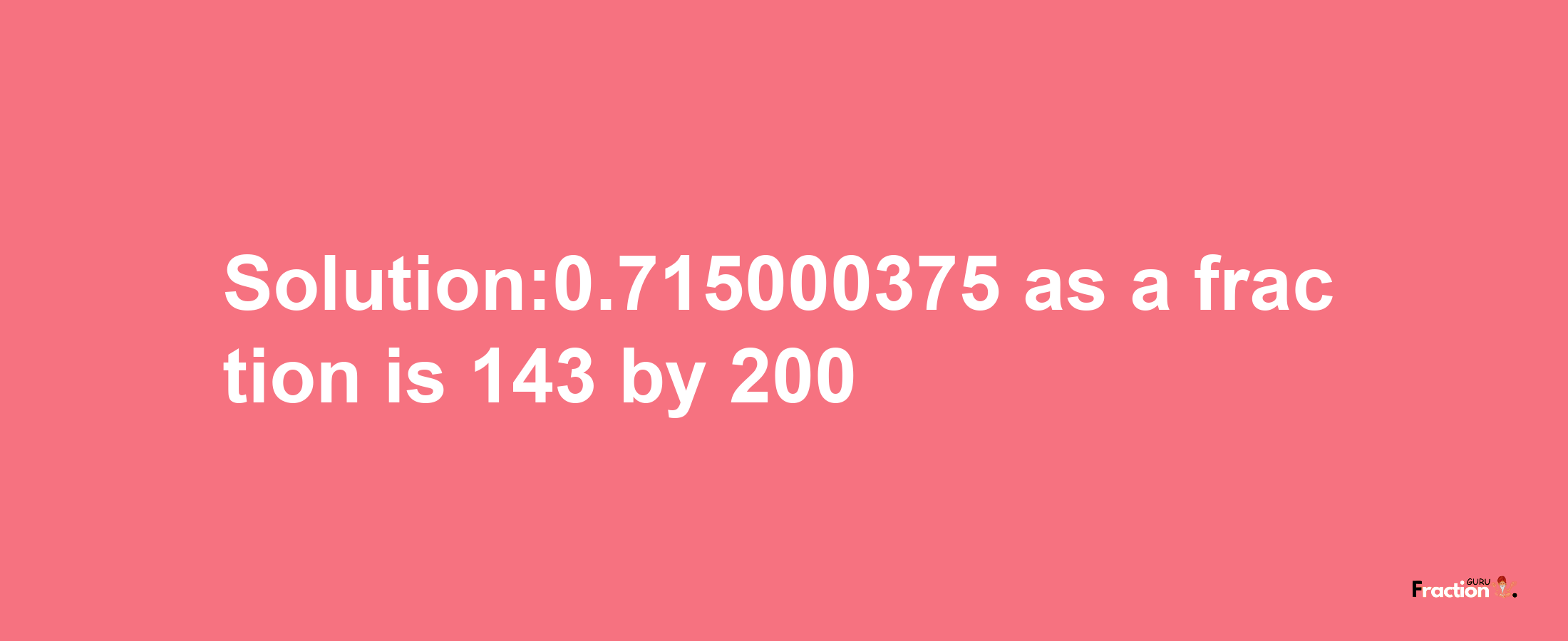 Solution:0.715000375 as a fraction is 143/200