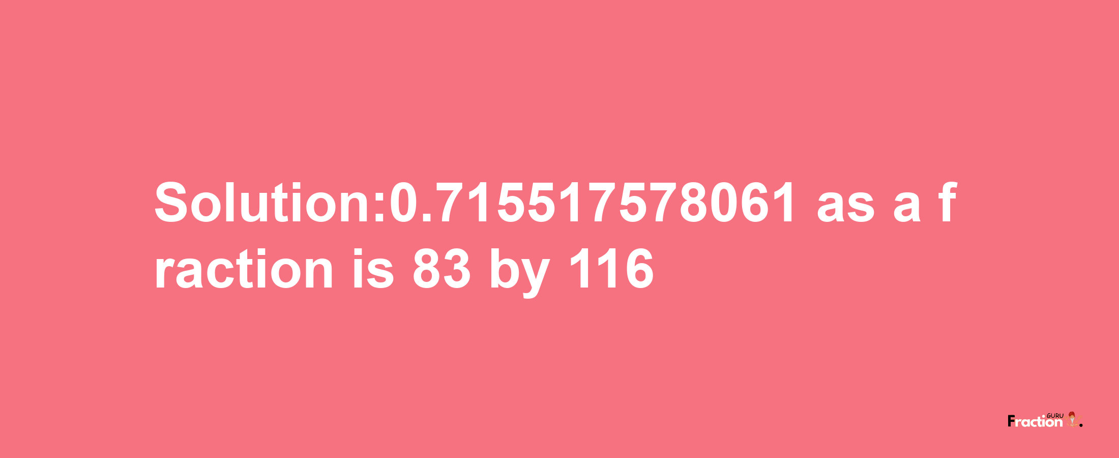 Solution:0.715517578061 as a fraction is 83/116