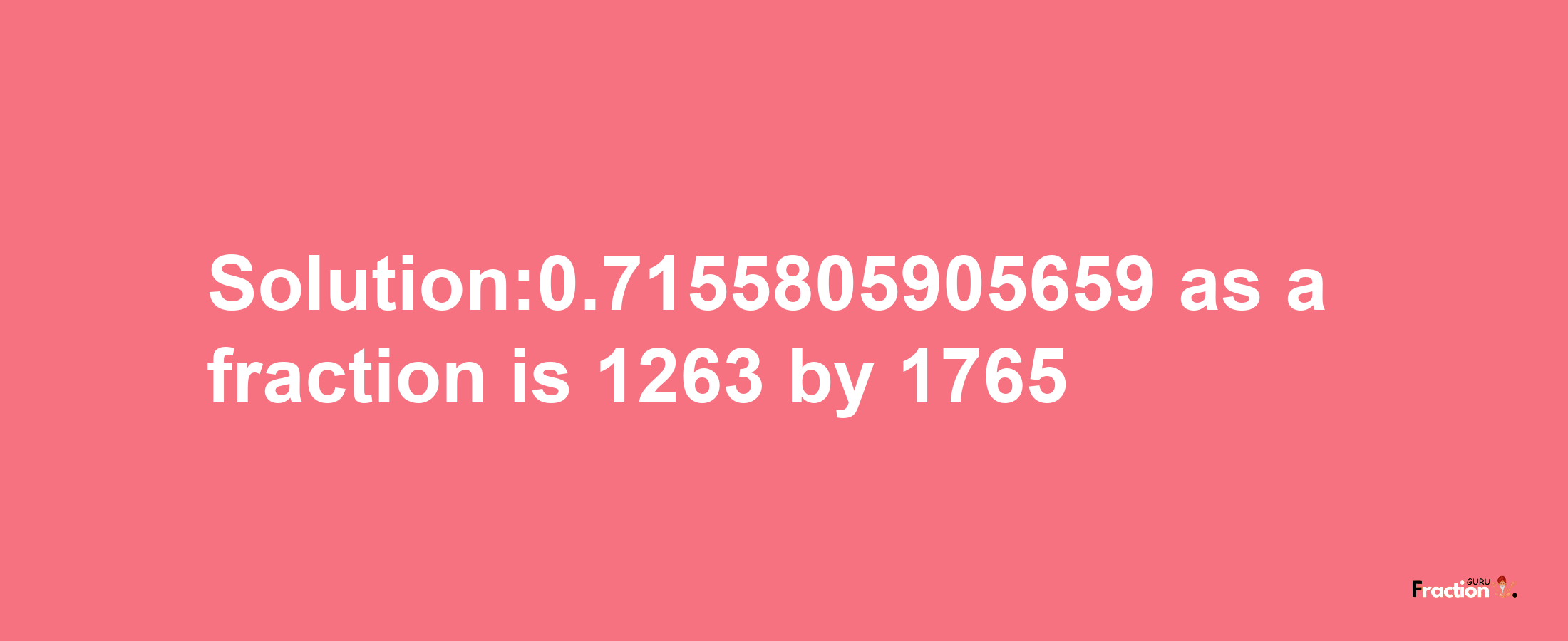 Solution:0.7155805905659 as a fraction is 1263/1765