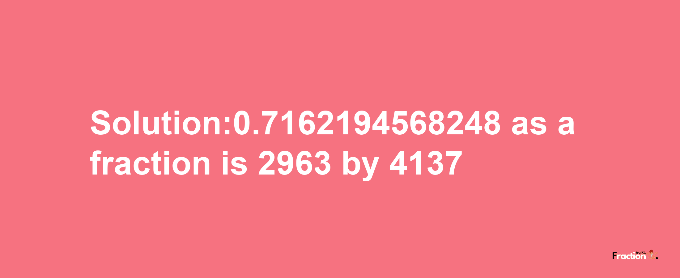 Solution:0.7162194568248 as a fraction is 2963/4137