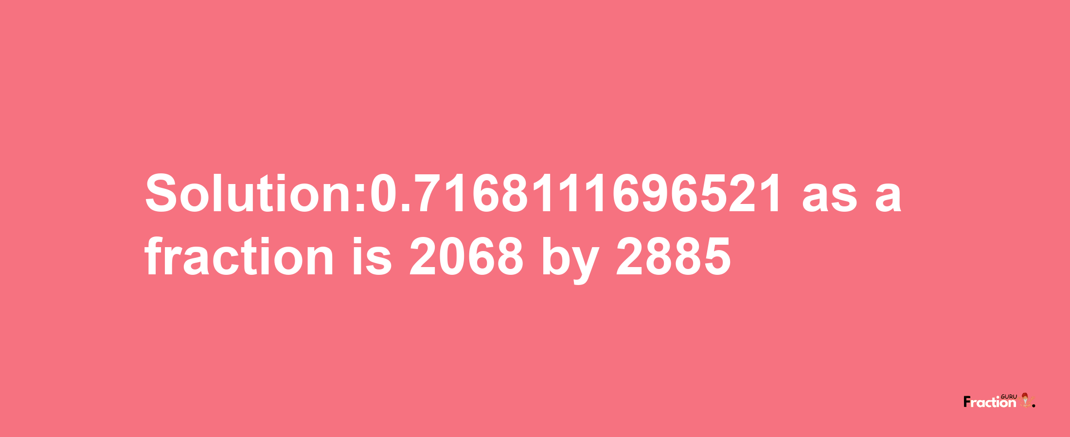 Solution:0.7168111696521 as a fraction is 2068/2885