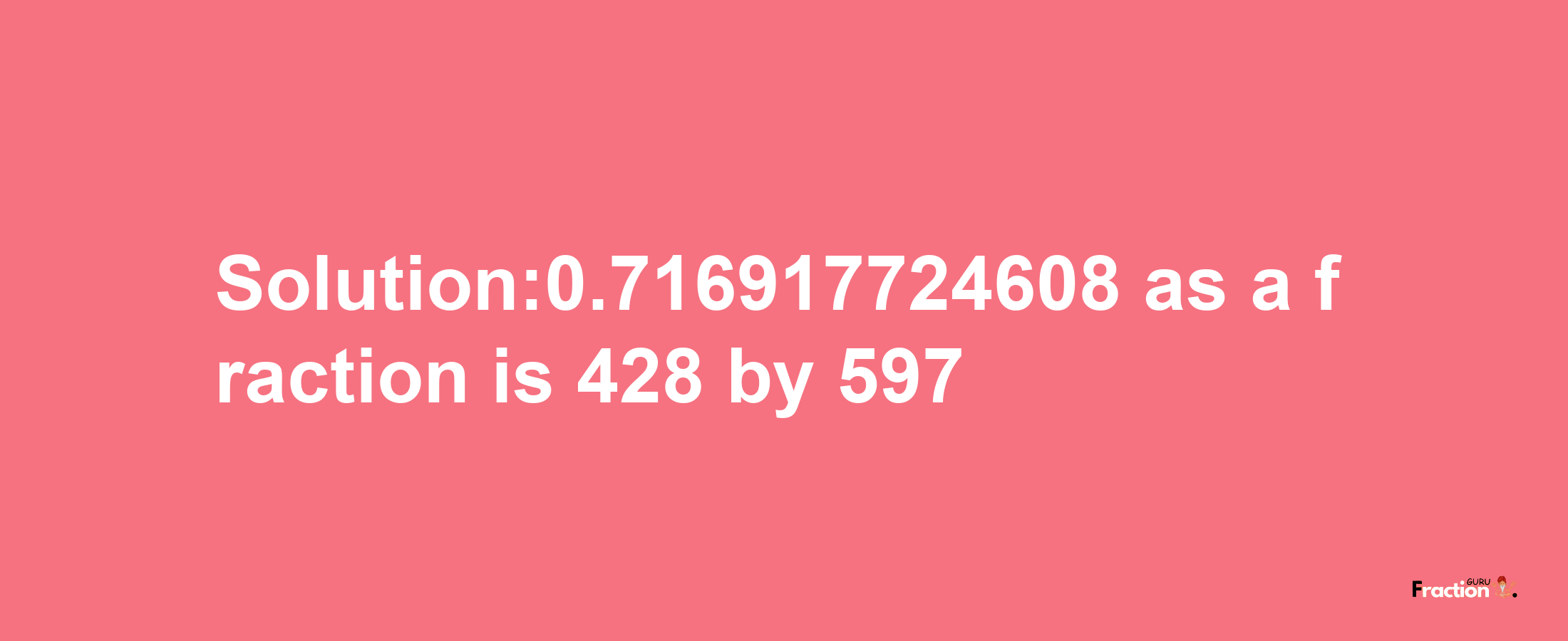 Solution:0.716917724608 as a fraction is 428/597