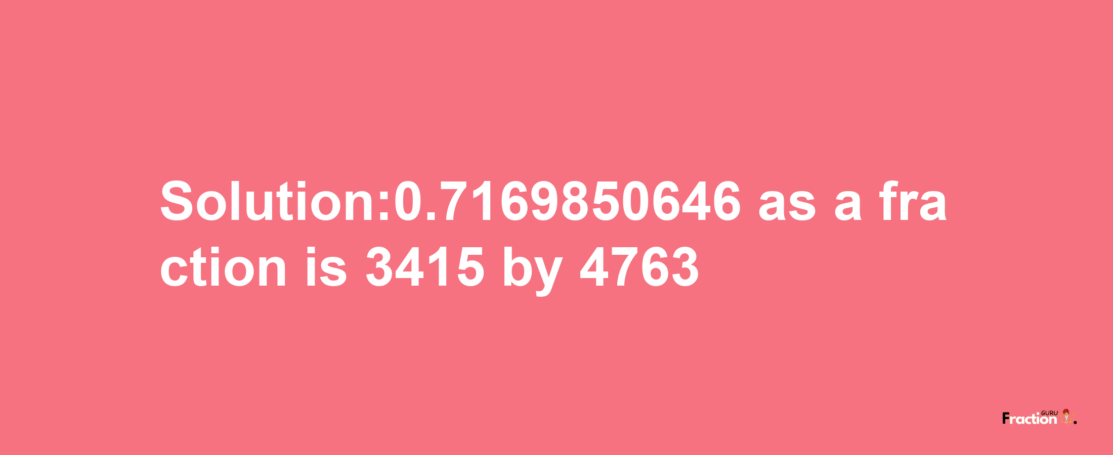 Solution:0.7169850646 as a fraction is 3415/4763