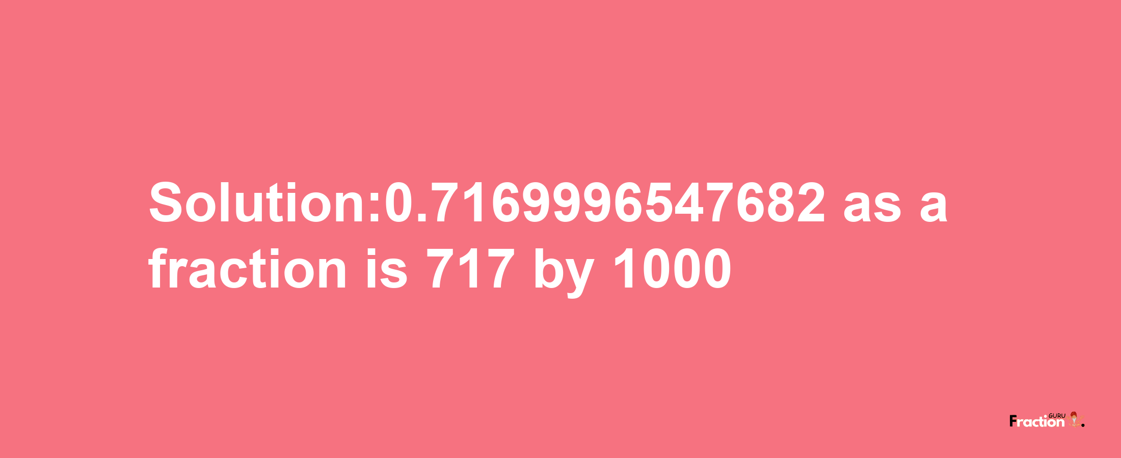 Solution:0.7169996547682 as a fraction is 717/1000