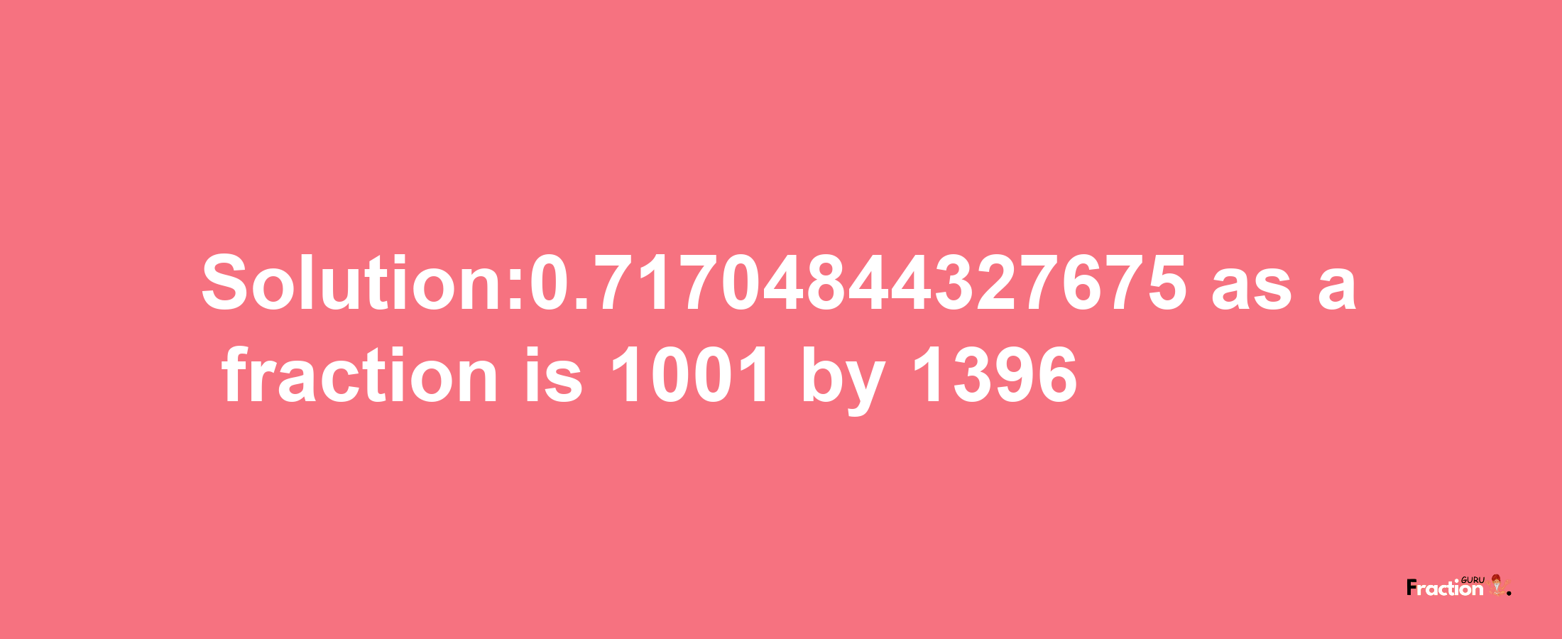 Solution:0.71704844327675 as a fraction is 1001/1396