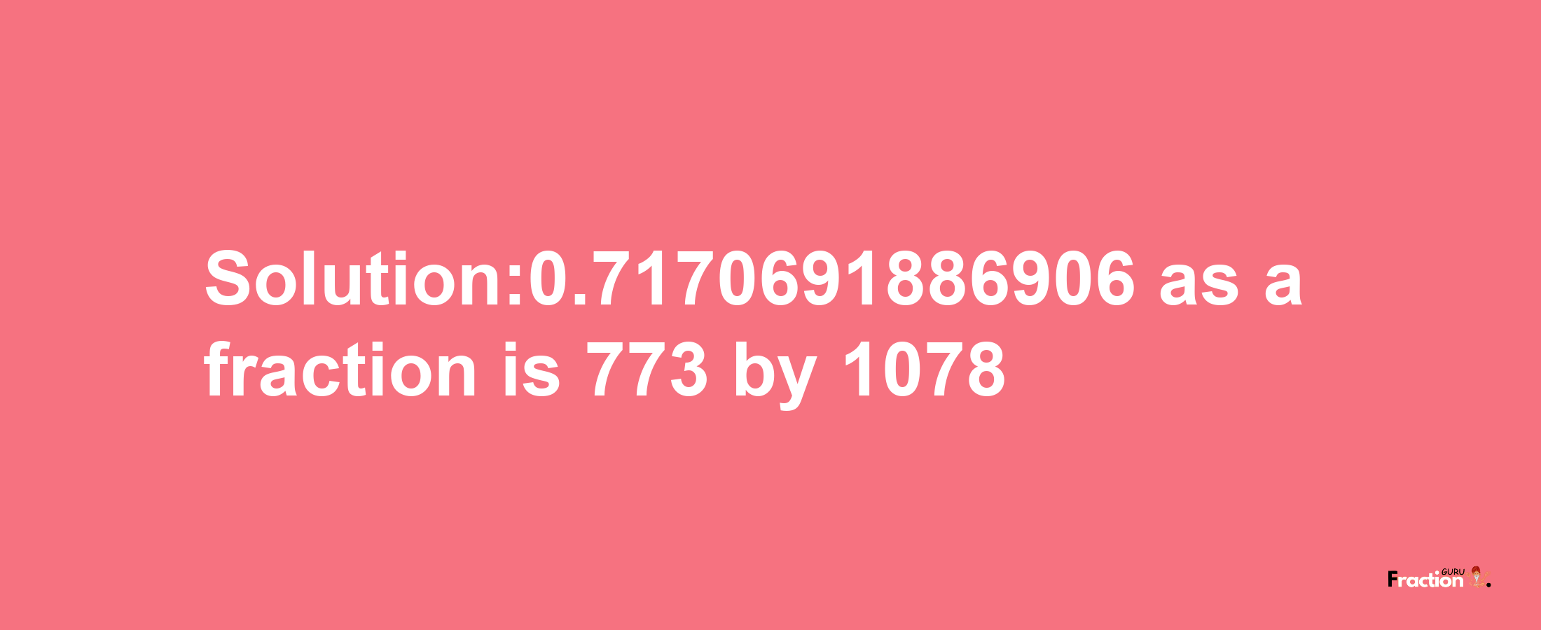 Solution:0.7170691886906 as a fraction is 773/1078