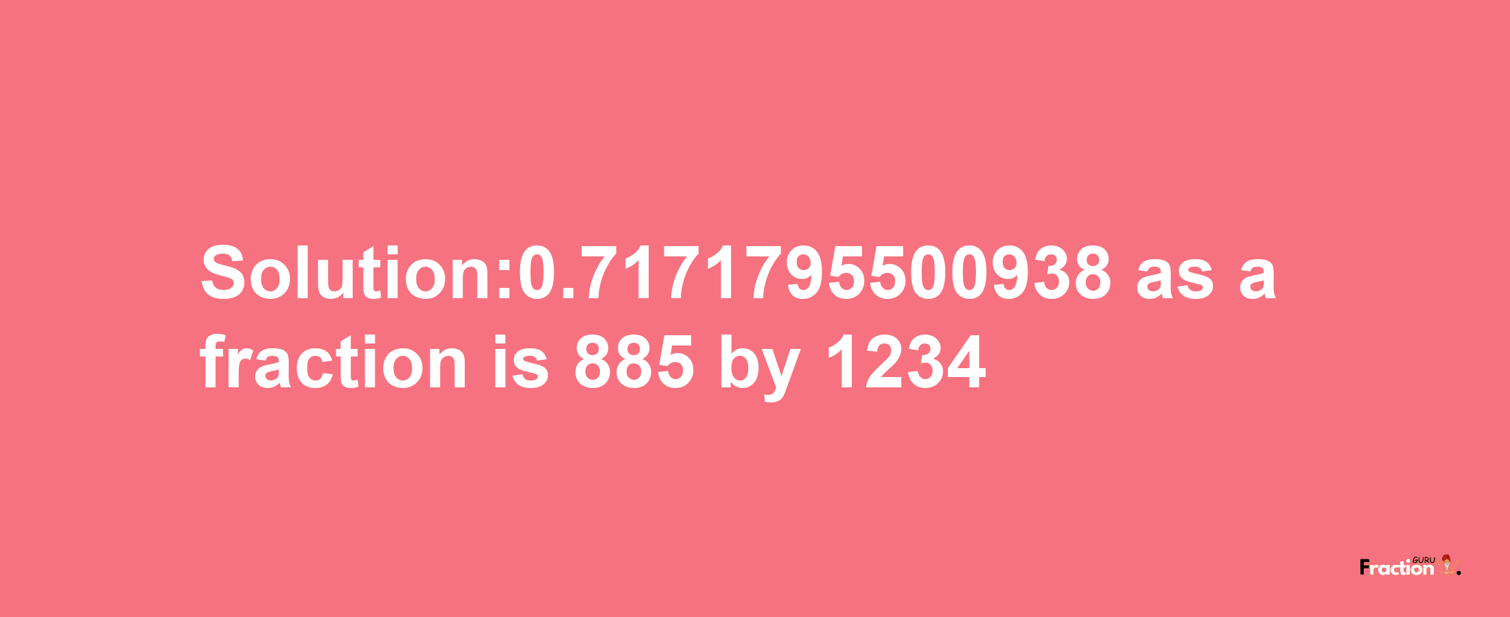 Solution:0.7171795500938 as a fraction is 885/1234