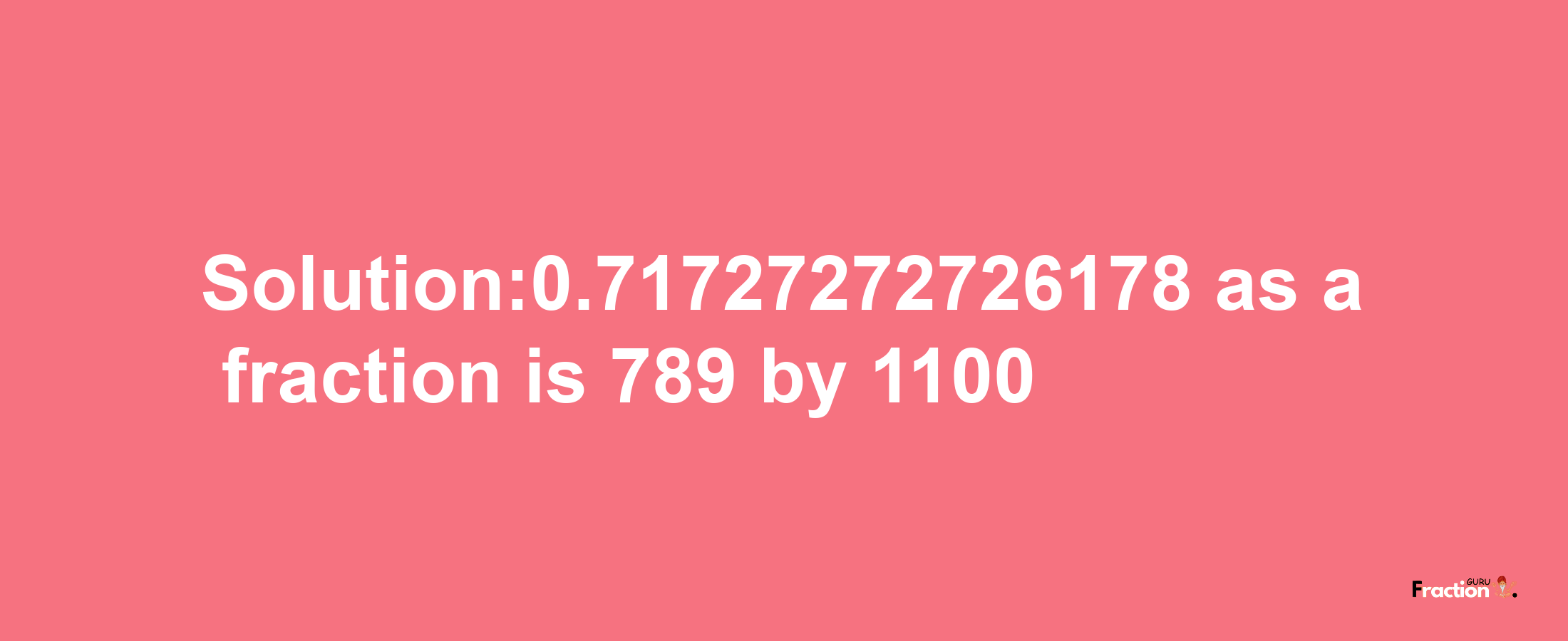 Solution:0.71727272726178 as a fraction is 789/1100