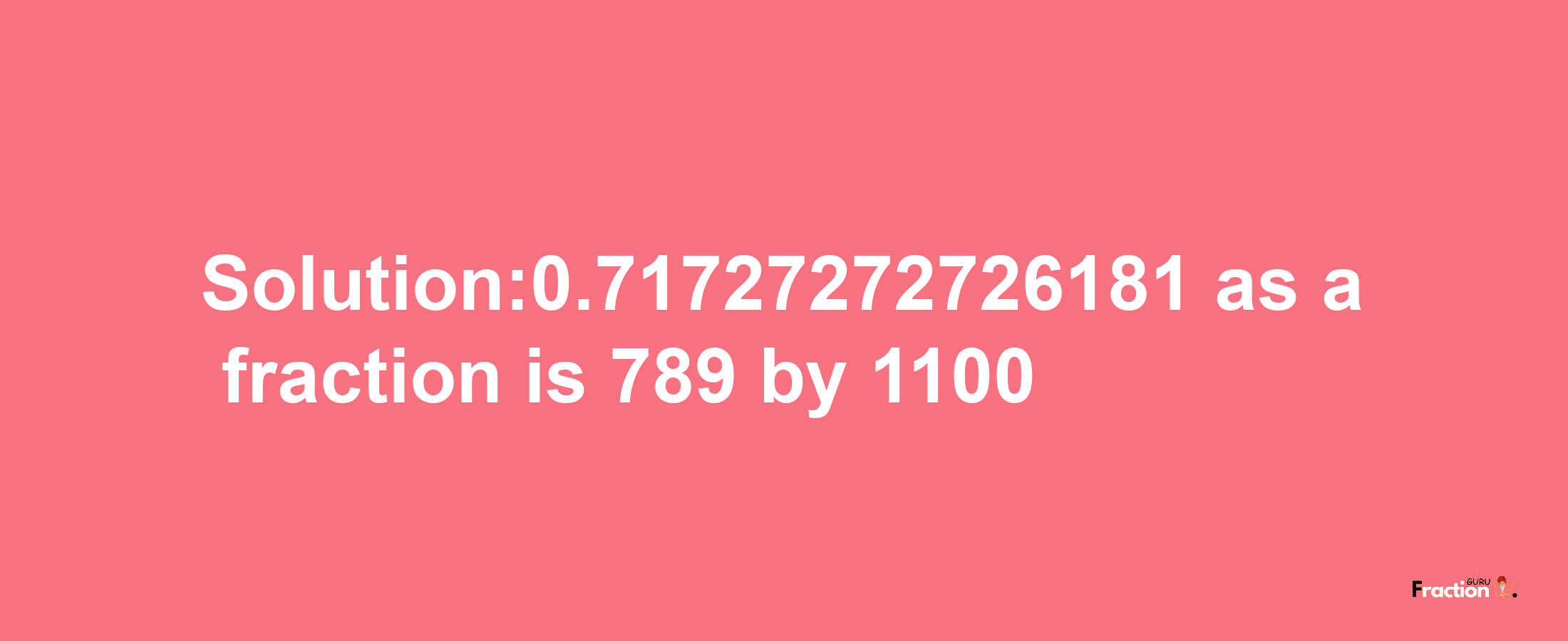 Solution:0.71727272726181 as a fraction is 789/1100