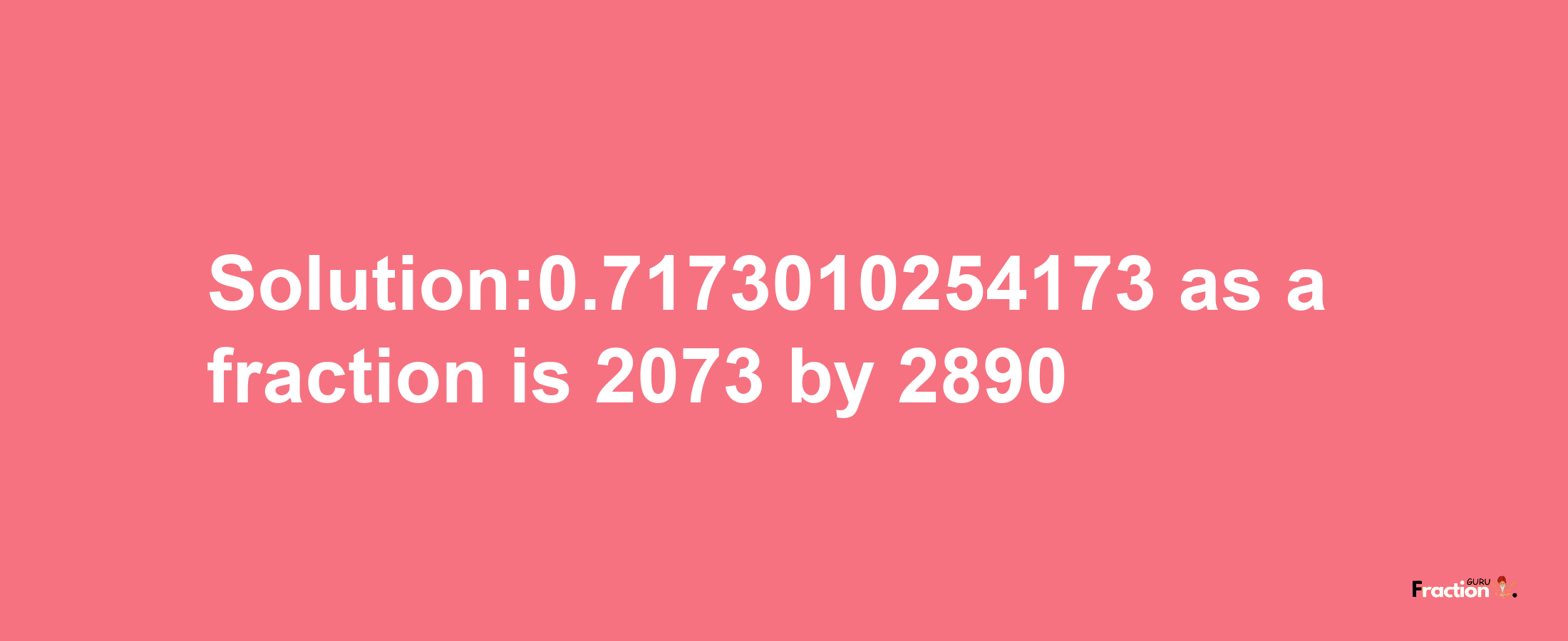 Solution:0.7173010254173 as a fraction is 2073/2890