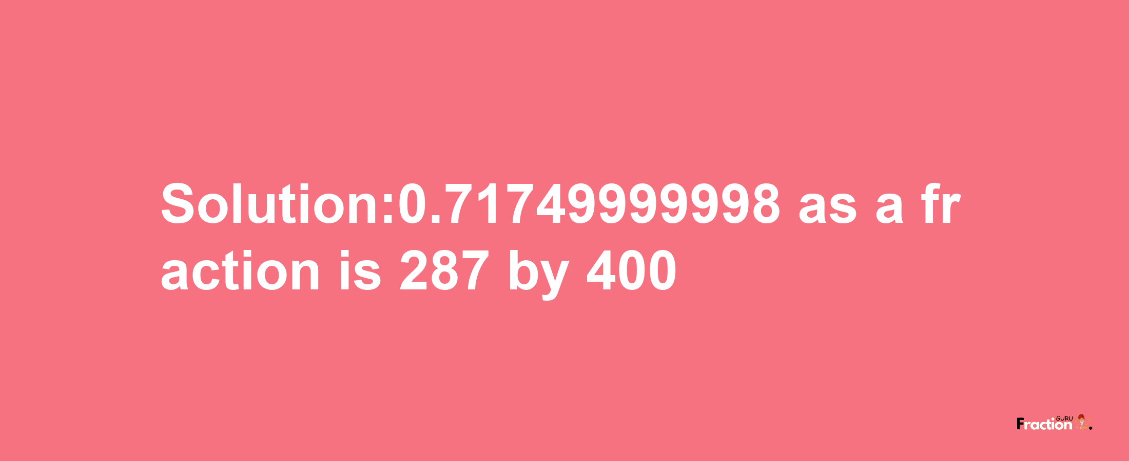 Solution:0.71749999998 as a fraction is 287/400