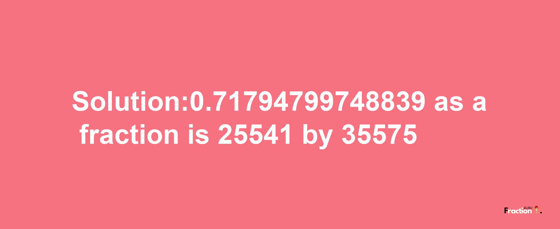 Solution:0.71794799748839 as a fraction is 25541/35575