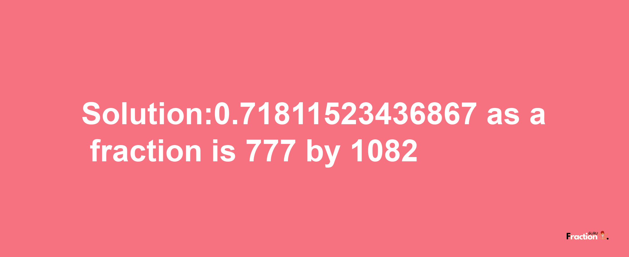 Solution:0.71811523436867 as a fraction is 777/1082