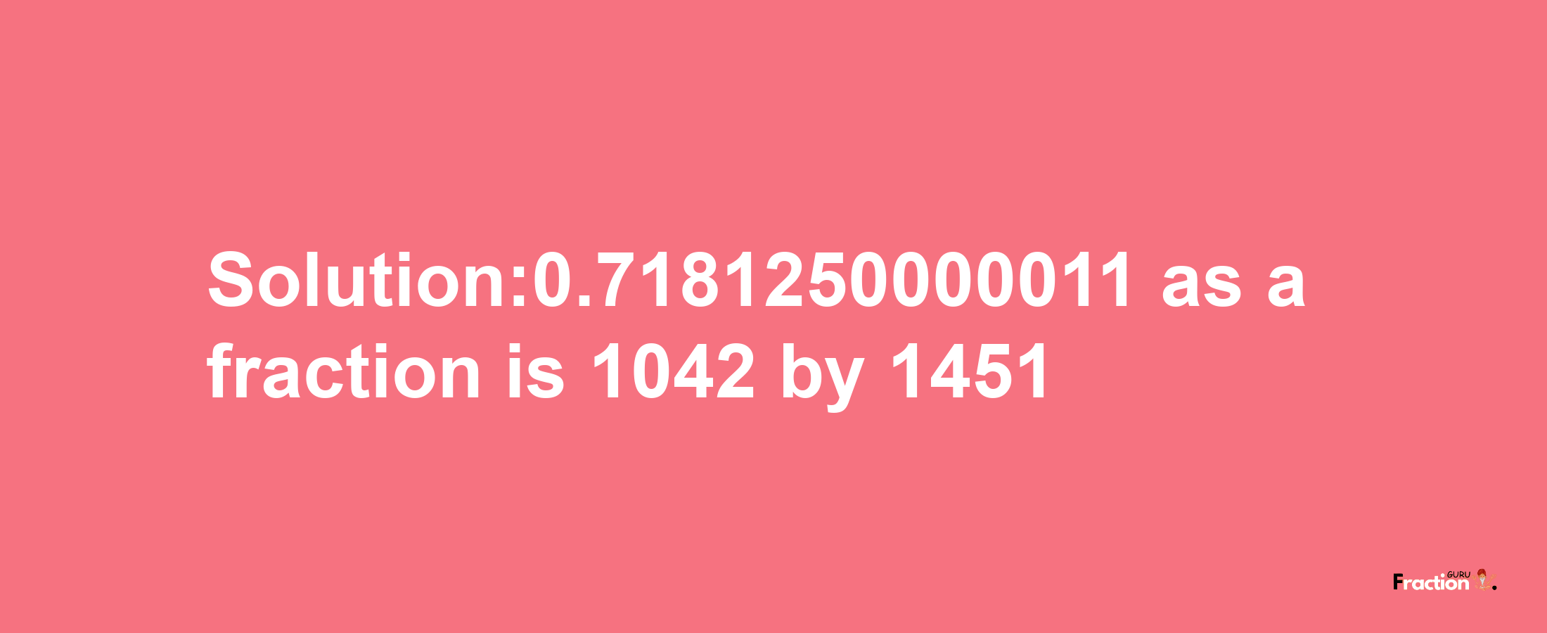 Solution:0.7181250000011 as a fraction is 1042/1451