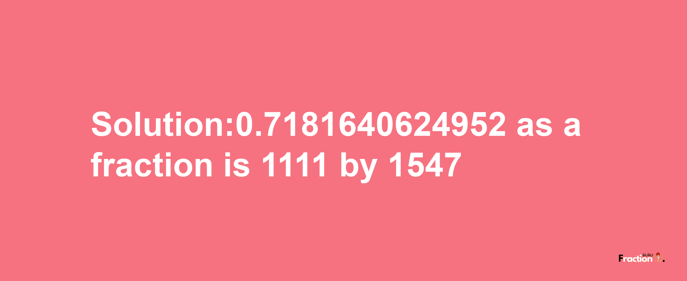 Solution:0.7181640624952 as a fraction is 1111/1547