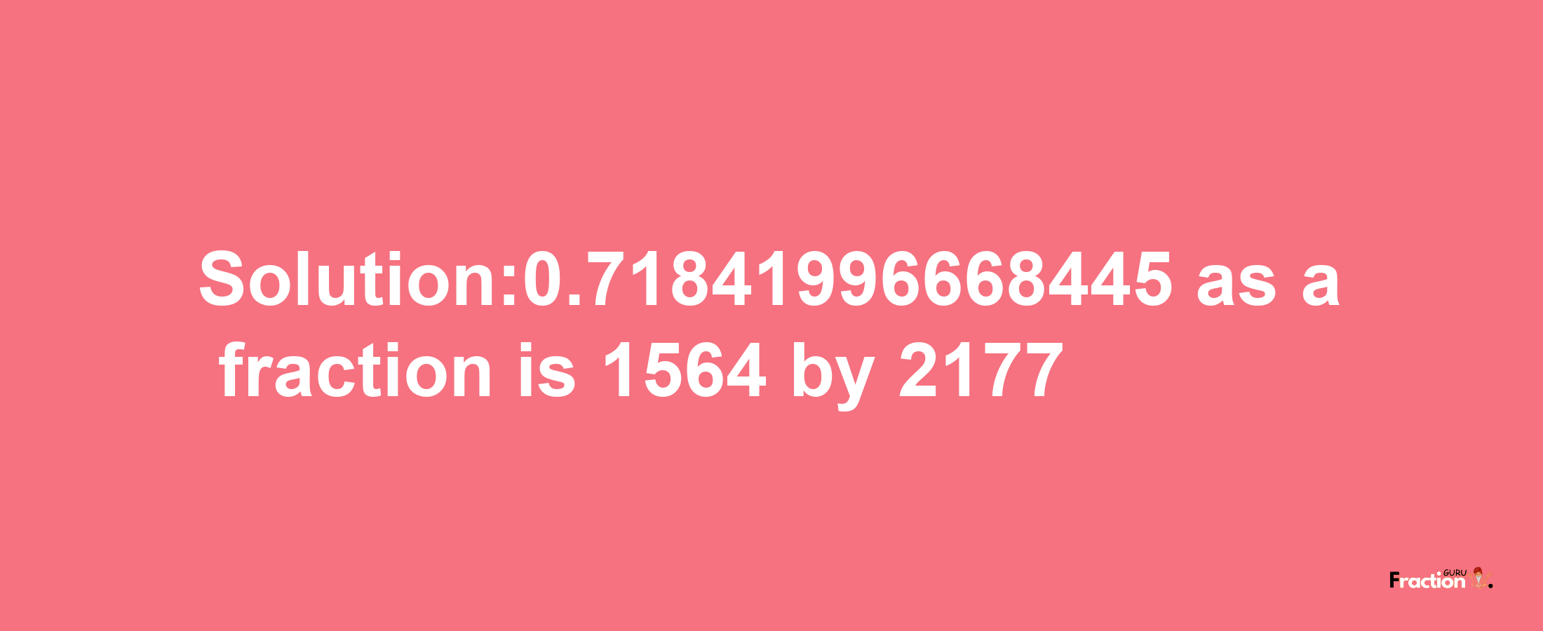 Solution:0.71841996668445 as a fraction is 1564/2177