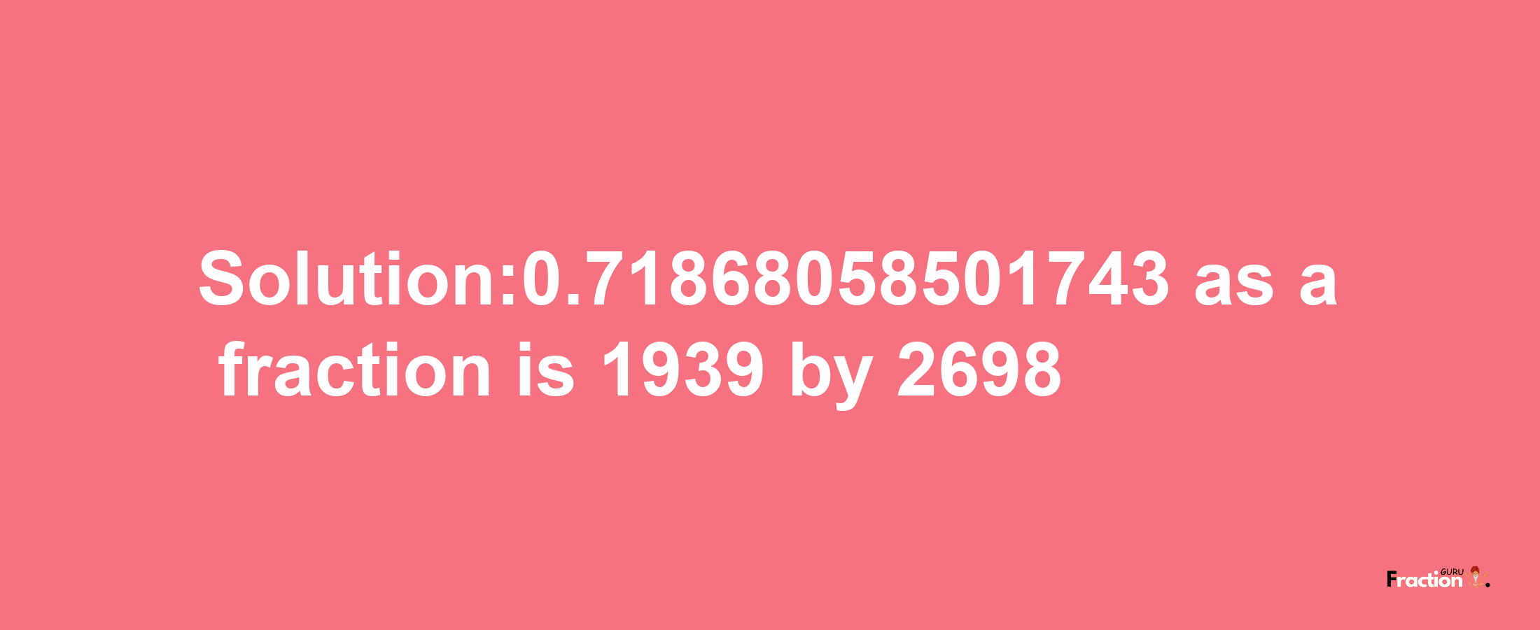 Solution:0.71868058501743 as a fraction is 1939/2698