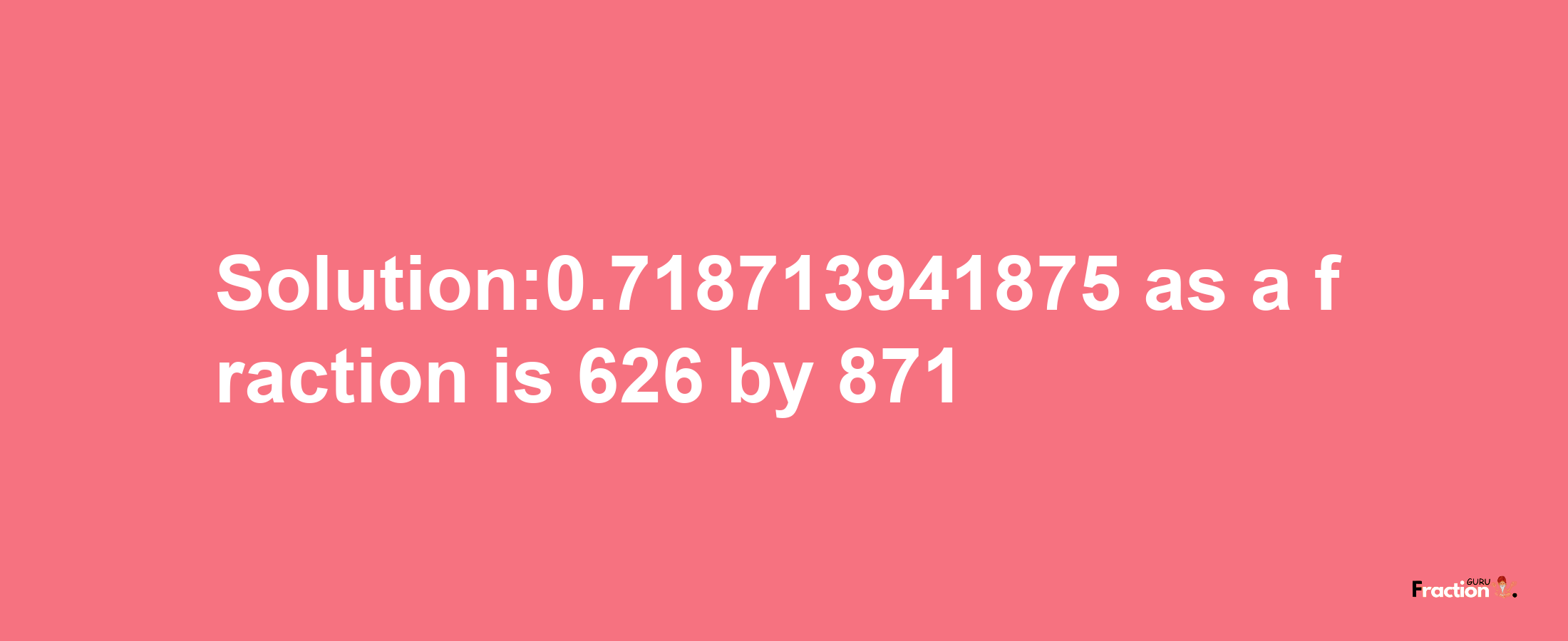 Solution:0.718713941875 as a fraction is 626/871