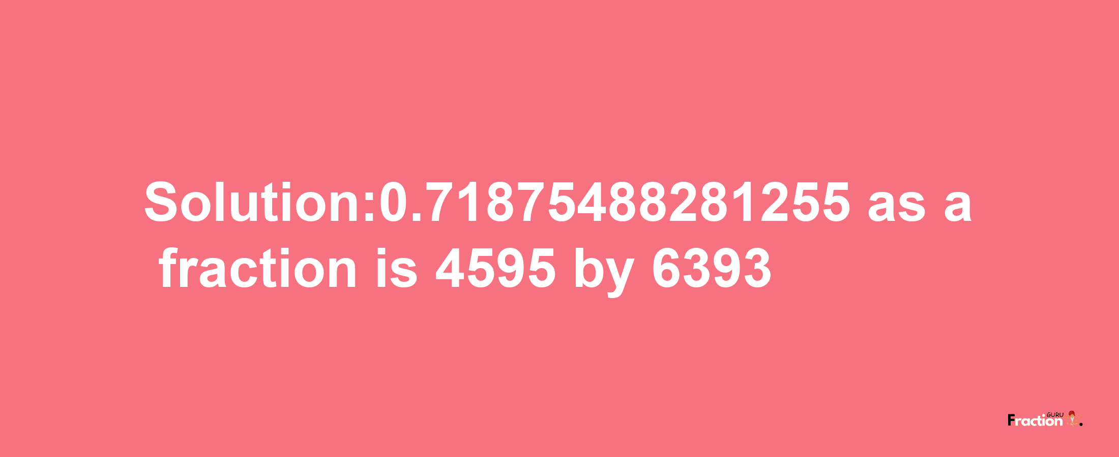 Solution:0.71875488281255 as a fraction is 4595/6393