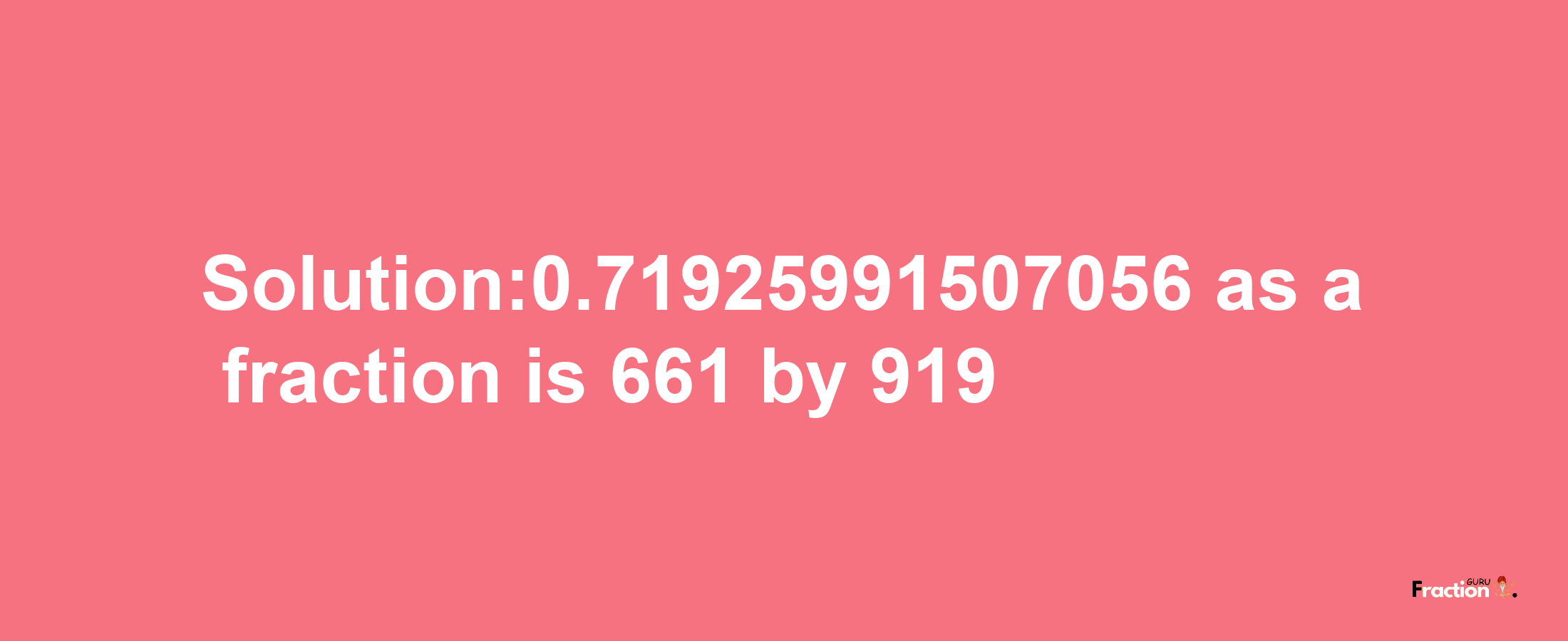 Solution:0.71925991507056 as a fraction is 661/919