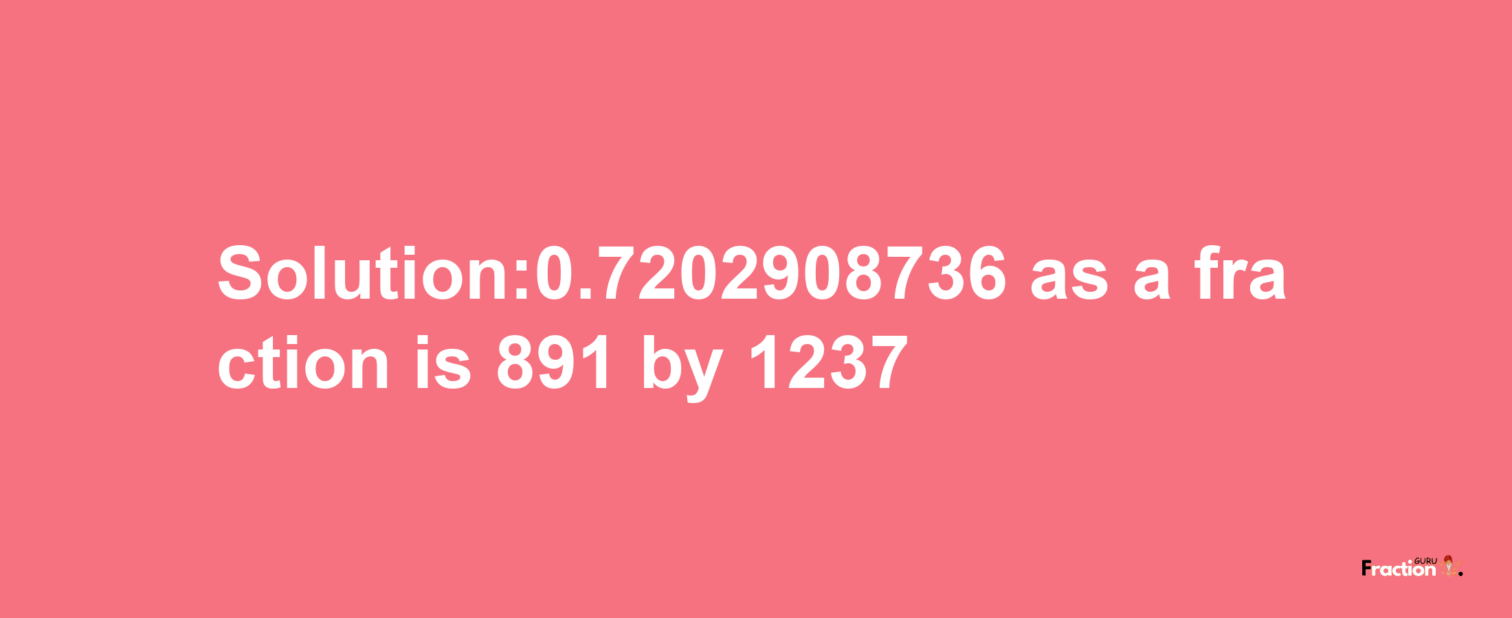 Solution:0.7202908736 as a fraction is 891/1237