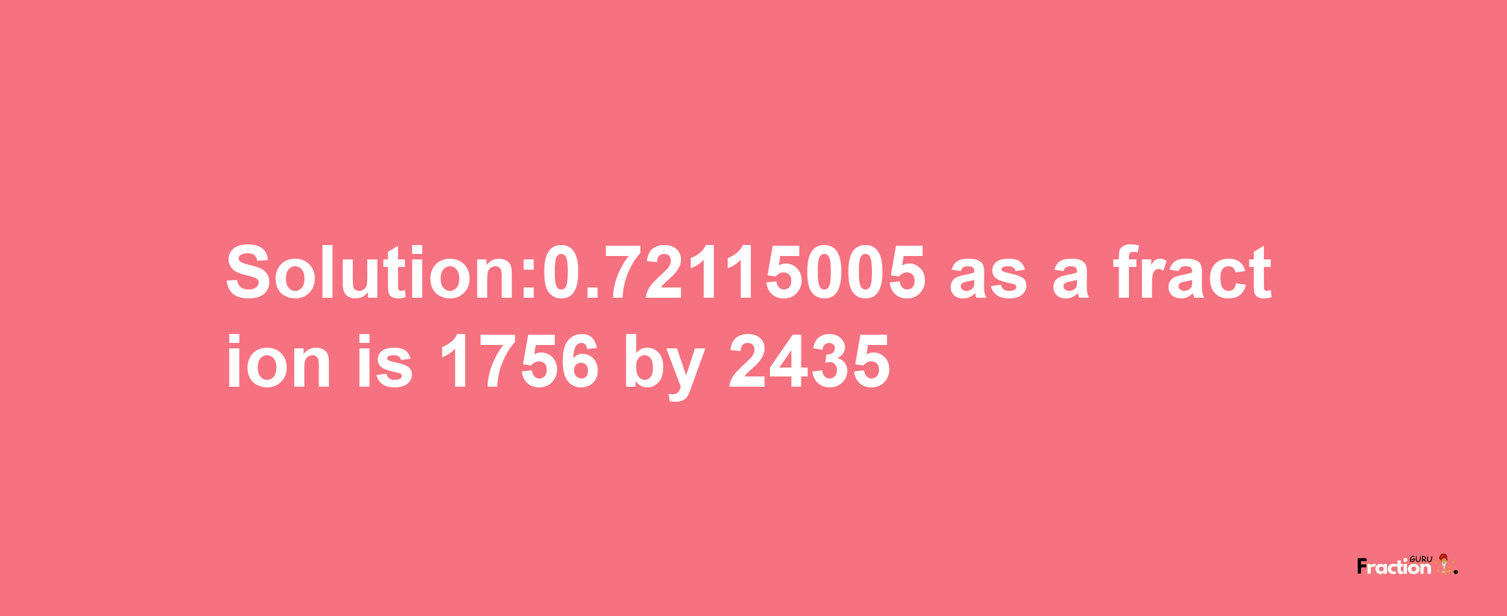 Solution:0.72115005 as a fraction is 1756/2435