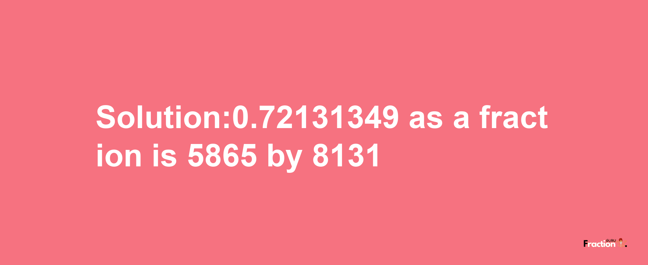 Solution:0.72131349 as a fraction is 5865/8131