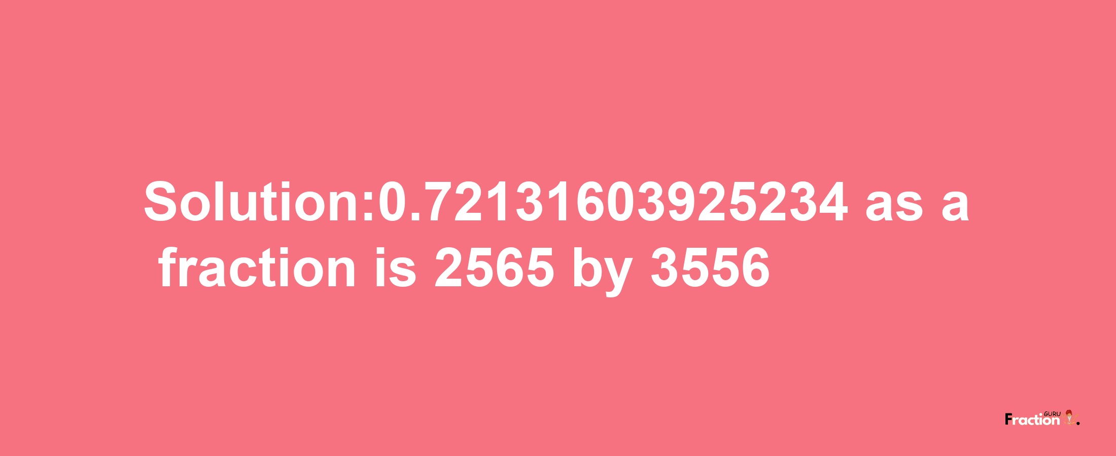 Solution:0.72131603925234 as a fraction is 2565/3556