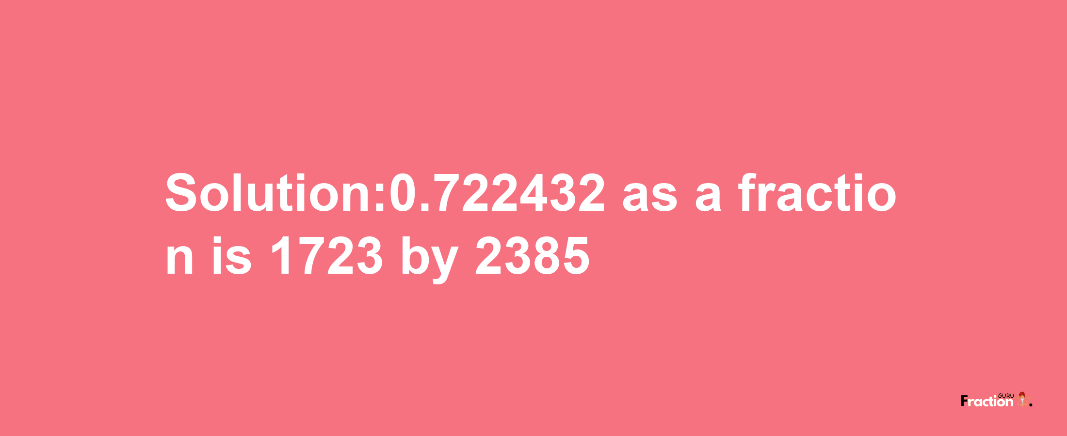 Solution:0.722432 as a fraction is 1723/2385