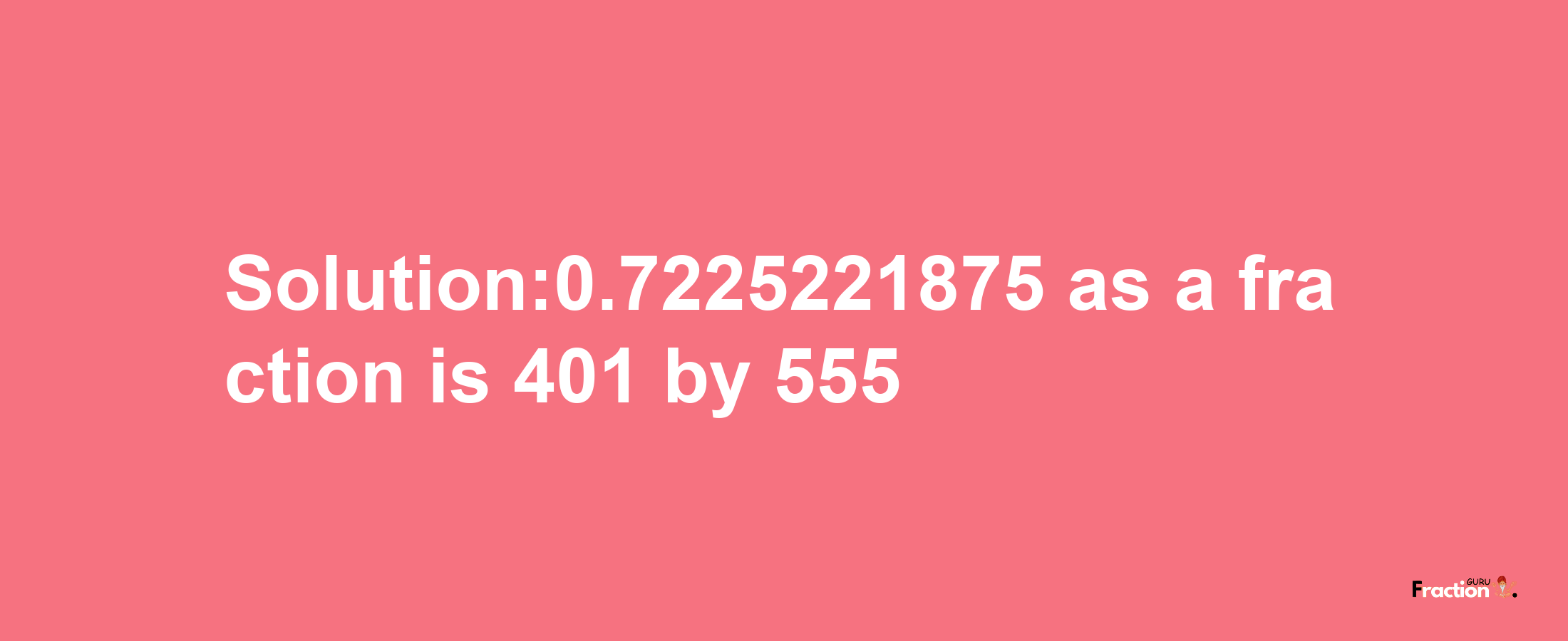 Solution:0.7225221875 as a fraction is 401/555