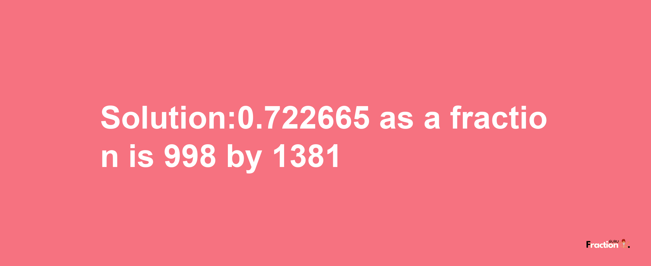 Solution:0.722665 as a fraction is 998/1381