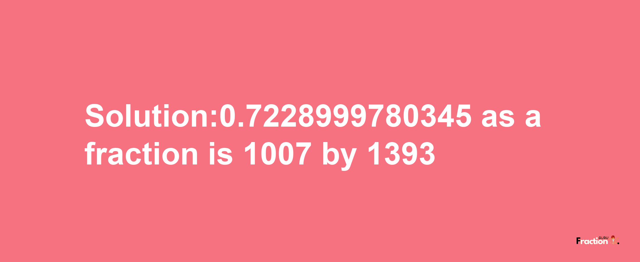 Solution:0.7228999780345 as a fraction is 1007/1393