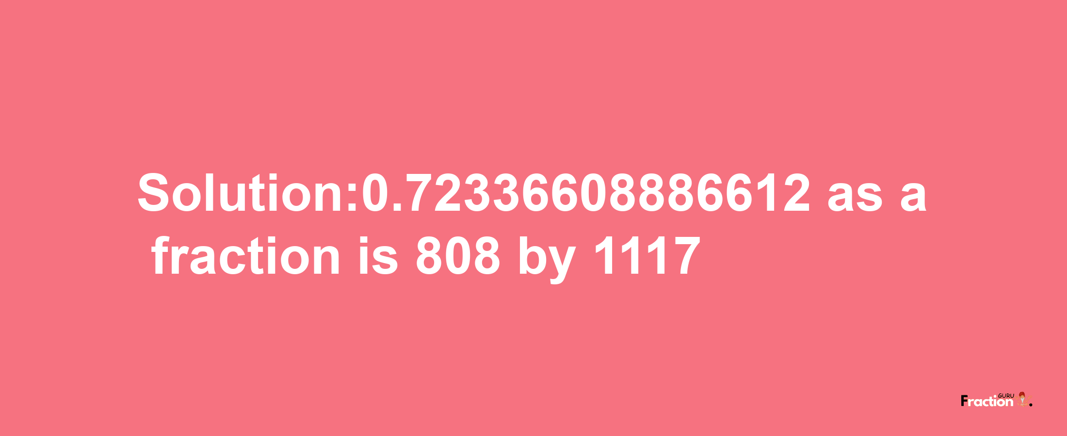 Solution:0.72336608886612 as a fraction is 808/1117