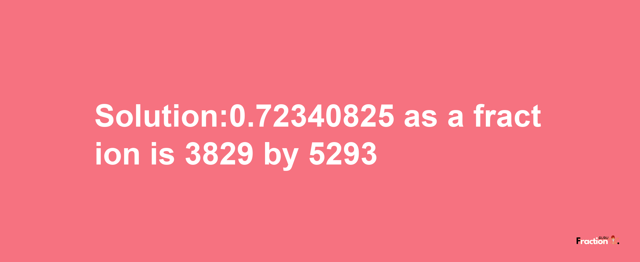 Solution:0.72340825 as a fraction is 3829/5293