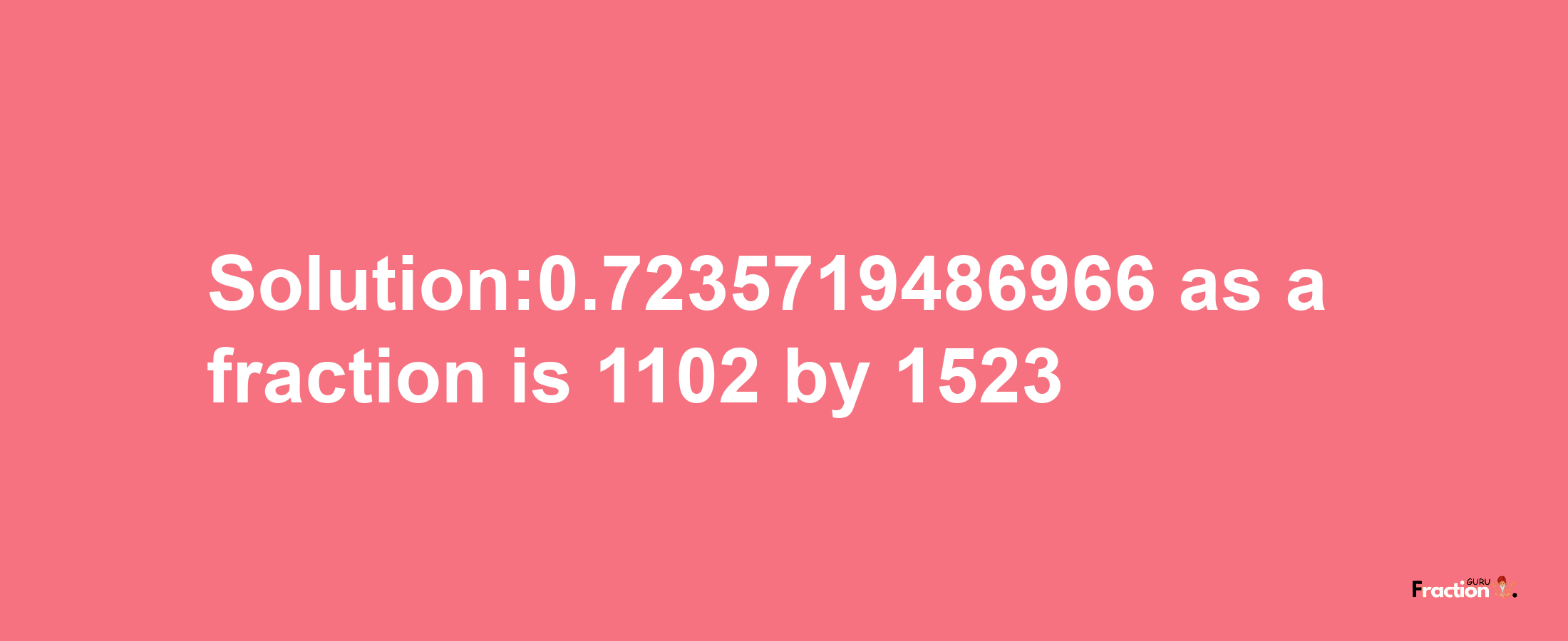 Solution:0.7235719486966 as a fraction is 1102/1523