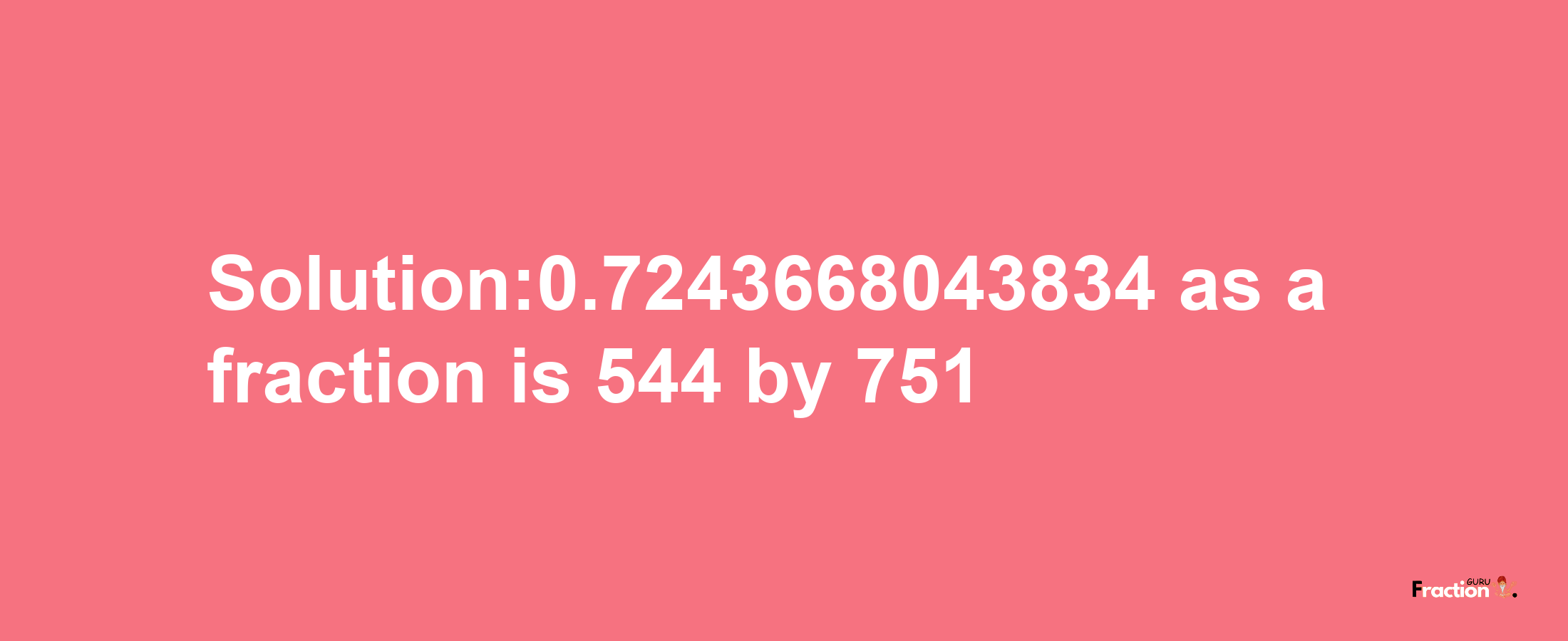 Solution:0.7243668043834 as a fraction is 544/751