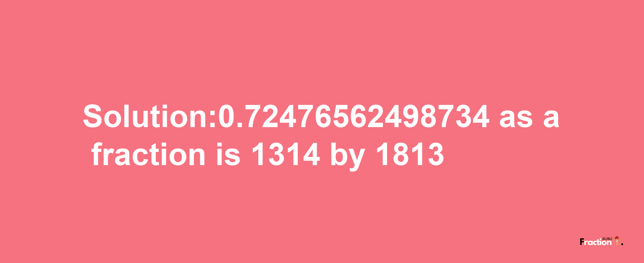 Solution:0.72476562498734 as a fraction is 1314/1813