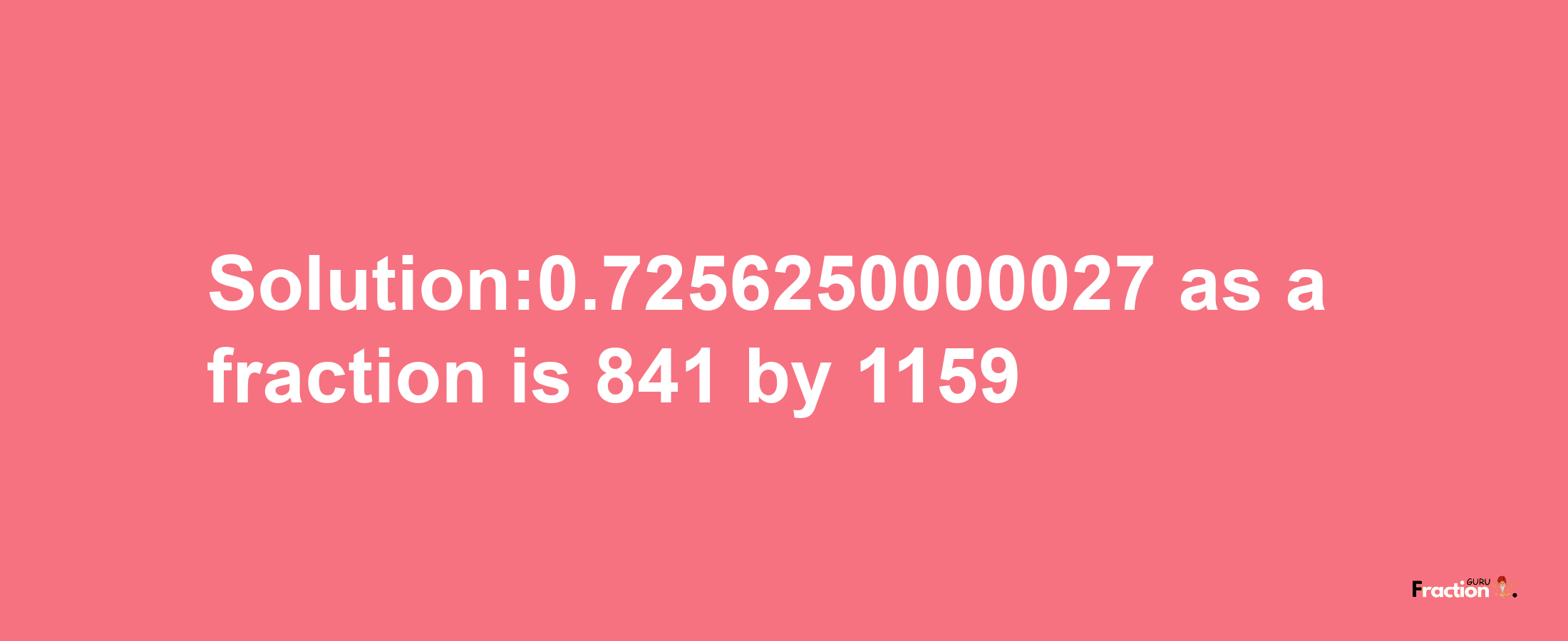 Solution:0.7256250000027 as a fraction is 841/1159