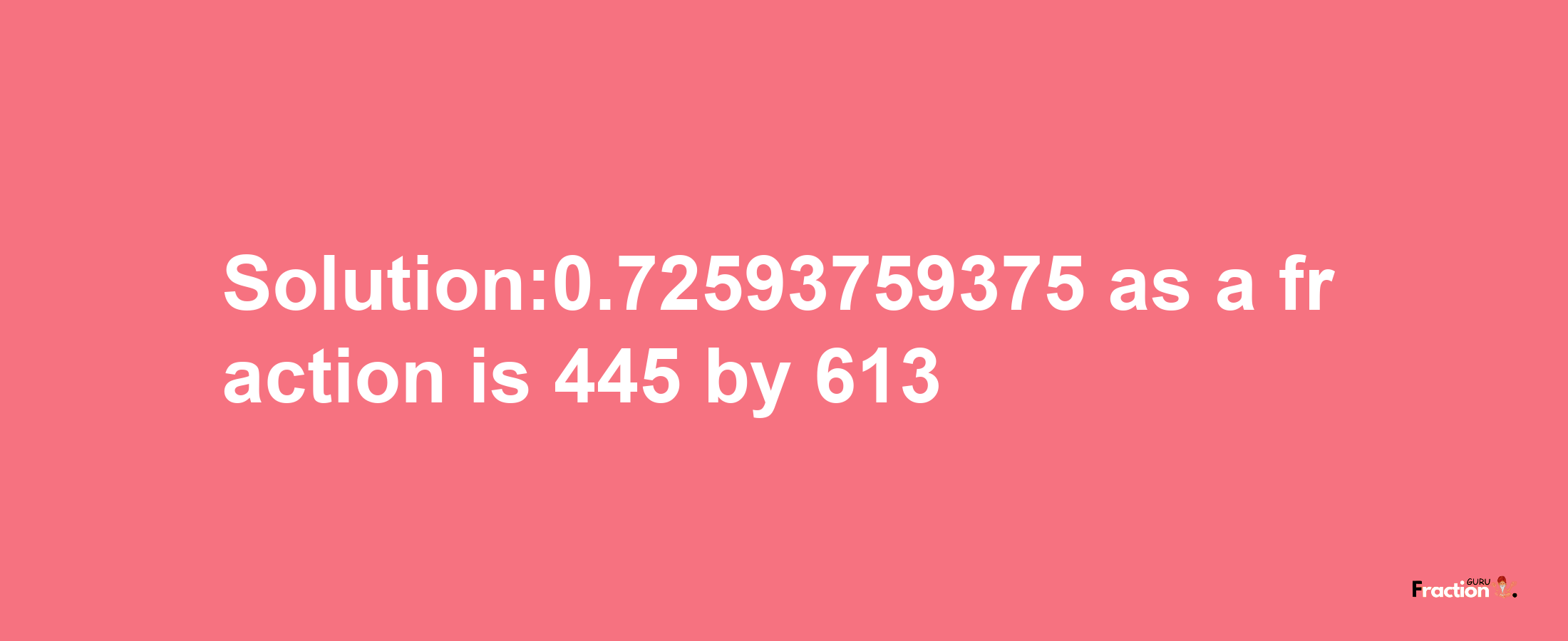 Solution:0.72593759375 as a fraction is 445/613