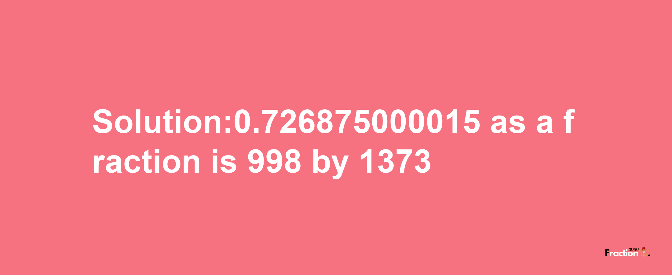 Solution:0.726875000015 as a fraction is 998/1373