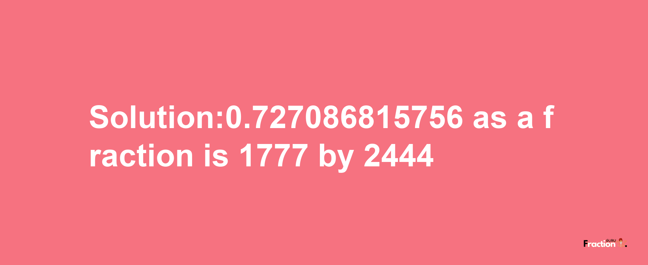 Solution:0.727086815756 as a fraction is 1777/2444