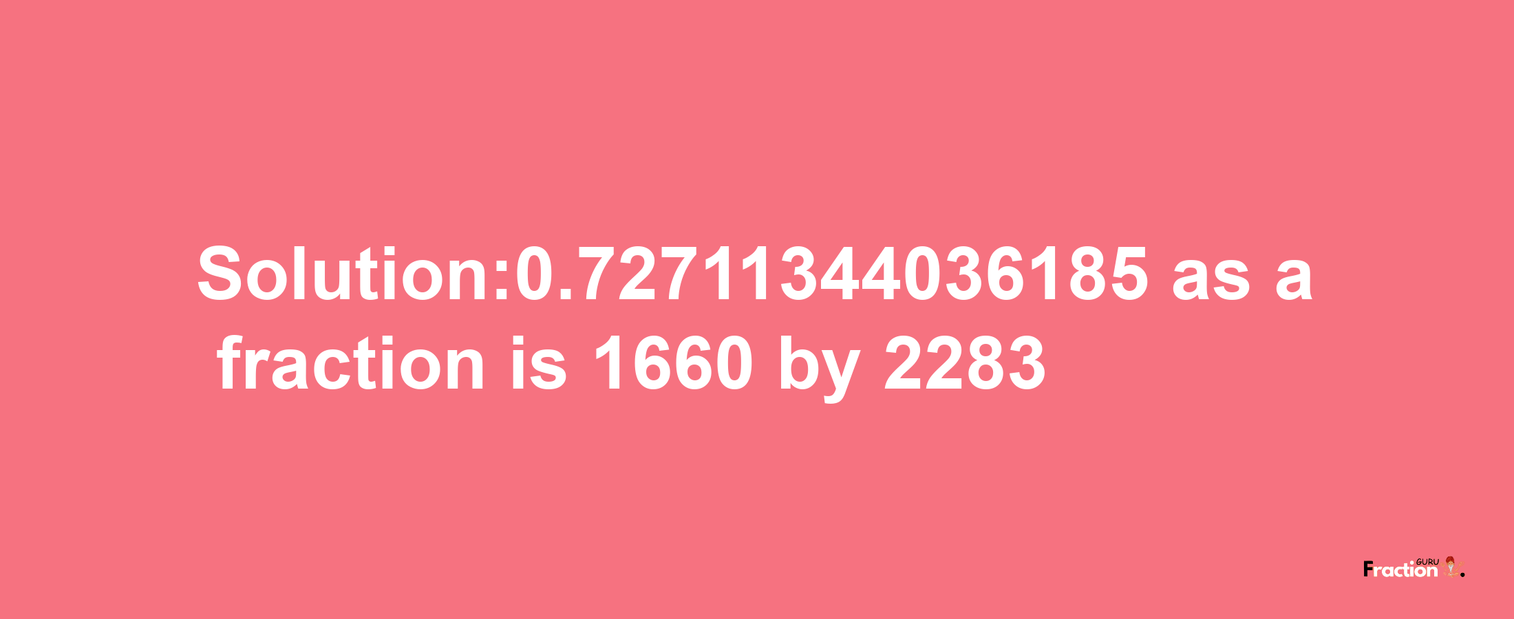 Solution:0.72711344036185 as a fraction is 1660/2283