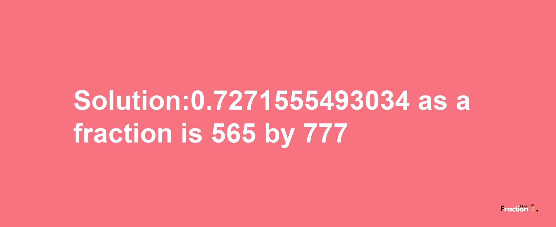 Solution:0.7271555493034 as a fraction is 565/777