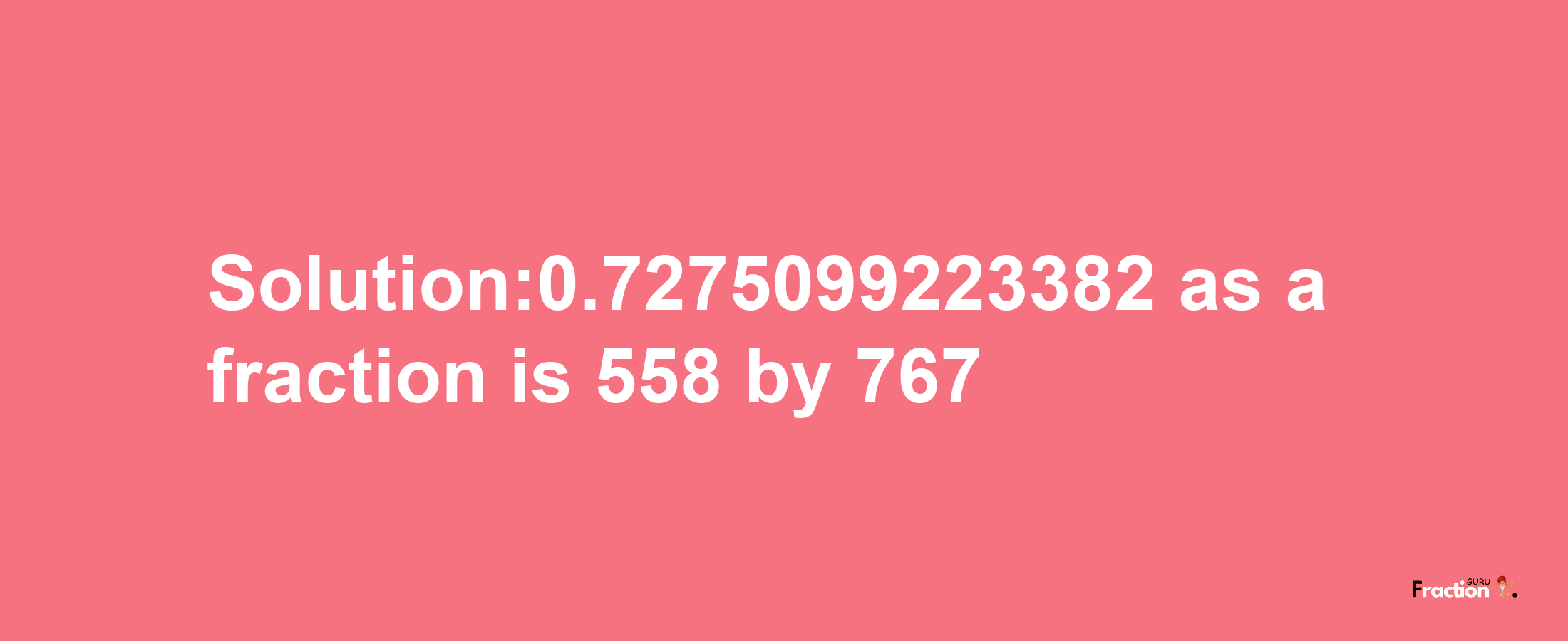 Solution:0.7275099223382 as a fraction is 558/767