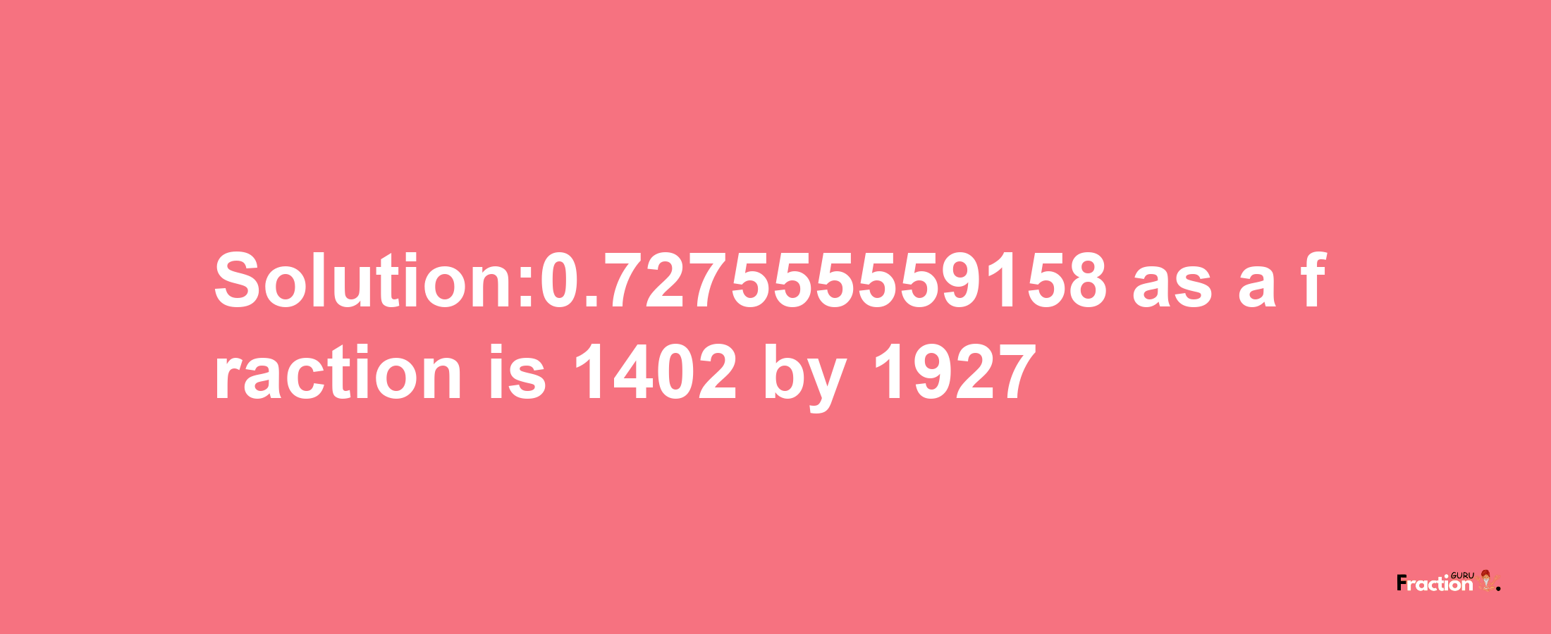 Solution:0.727555559158 as a fraction is 1402/1927