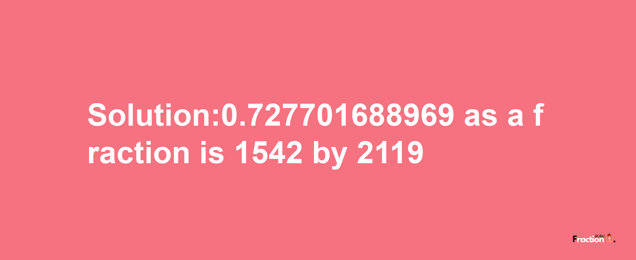 Solution:0.727701688969 as a fraction is 1542/2119