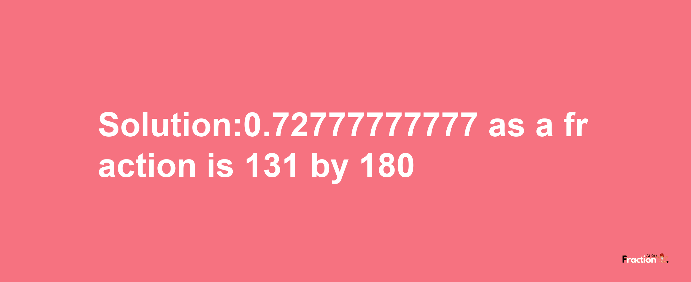 Solution:0.72777777777 as a fraction is 131/180